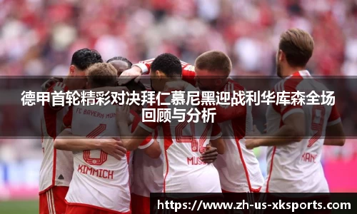 德甲首轮精彩对决拜仁慕尼黑迎战利华库森全场回顾与分析