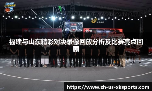 福建与山东精彩对决录像回放分析及比赛亮点回顾