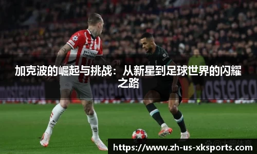 加克波的崛起与挑战：从新星到足球世界的闪耀之路