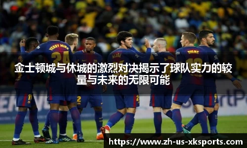 金士顿城与休城的激烈对决揭示了球队实力的较量与未来的无限可能