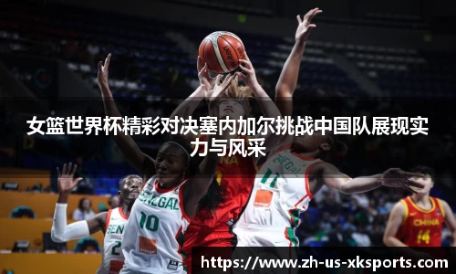 女篮世界杯精彩对决塞内加尔挑战中国队展现实力与风采