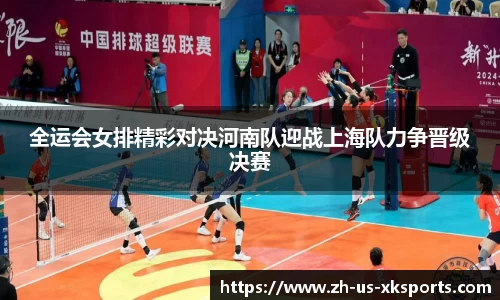 全运会女排精彩对决河南队迎战上海队力争晋级决赛