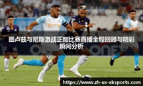 图卢兹与尼斯激战正酣比赛直播全程回顾与精彩瞬间分析