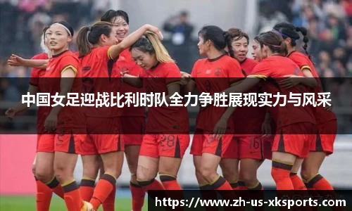 中国女足迎战比利时队全力争胜展现实力与风采