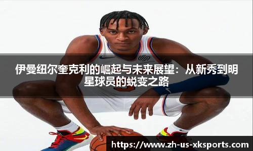 伊曼纽尔奎克利的崛起与未来展望：从新秀到明星球员的蜕变之路