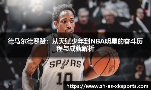 德马尔德罗赞：从天赋少年到NBA明星的奋斗历程与成就解析