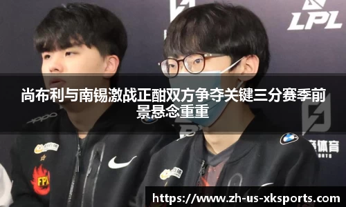 尚布利与南锡激战正酣双方争夺关键三分赛季前景悬念重重