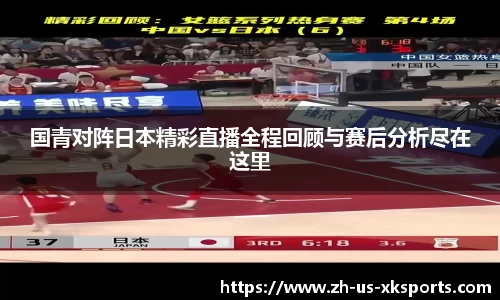 国青对阵日本精彩直播全程回顾与赛后分析尽在这里