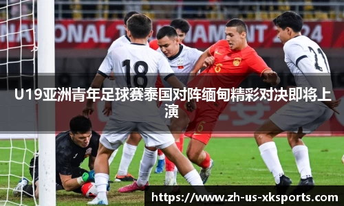 U19亚洲青年足球赛泰国对阵缅甸精彩对决即将上演