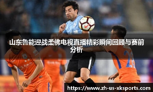 山东鲁能迎战柔佛电视直播精彩瞬间回顾与赛前分析