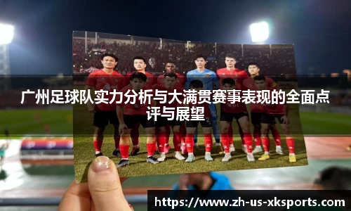 广州足球队实力分析与大满贯赛事表现的全面点评与展望