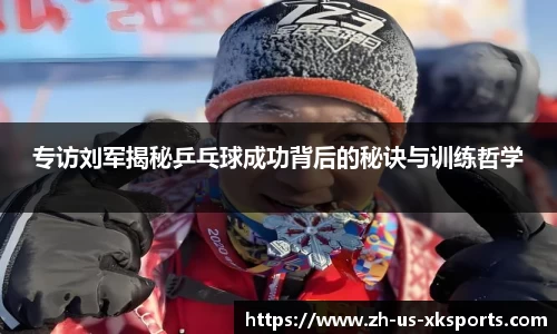 专访刘军揭秘乒乓球成功背后的秘诀与训练哲学