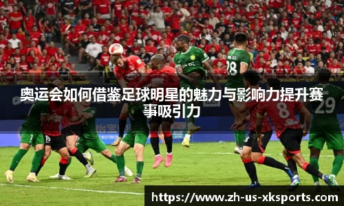奥运会如何借鉴足球明星的魅力与影响力提升赛事吸引力