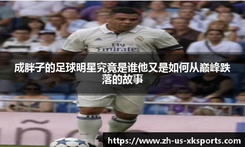 成胖子的足球明星究竟是谁他又是如何从巅峰跌落的故事