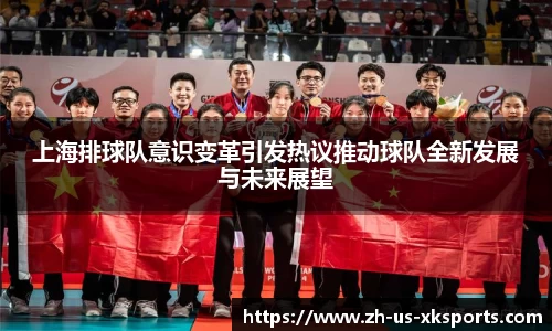 上海排球队意识变革引发热议推动球队全新发展与未来展望