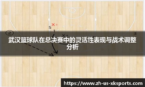 武汉篮球队在总决赛中的灵活性表现与战术调整分析