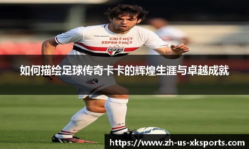 如何描绘足球传奇卡卡的辉煌生涯与卓越成就