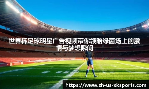 世界杯足球明星广告视频带你领略绿茵场上的激情与梦想瞬间