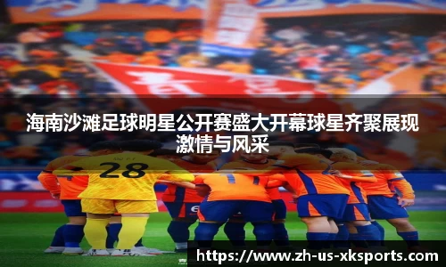 海南沙滩足球明星公开赛盛大开幕球星齐聚展现激情与风采