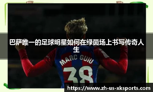 巴萨唯一的足球明星如何在绿茵场上书写传奇人生